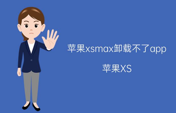 苹果xsmax卸载不了app 苹果XS Max应用程序卸载问题